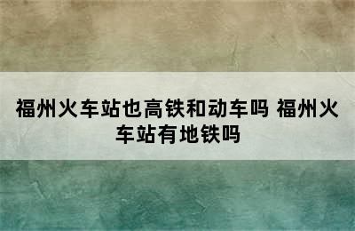 福州火车站也高铁和动车吗 福州火车站有地铁吗